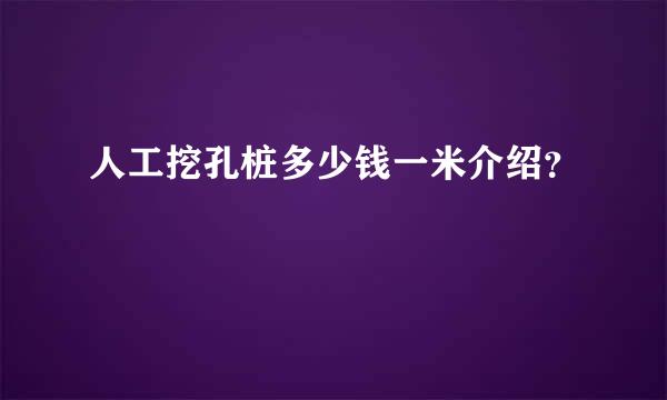 人工挖孔桩多少钱一米介绍？