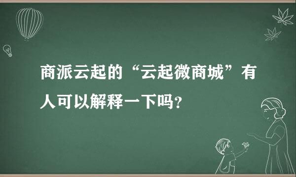 商派云起的“云起微商城”有人可以解释一下吗？