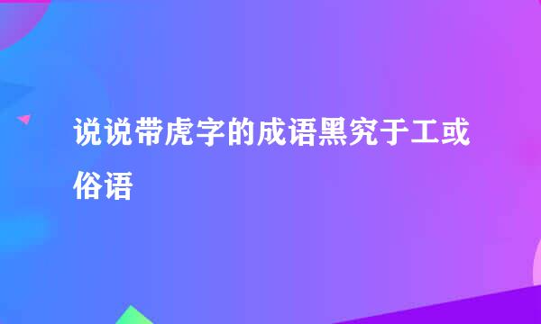 说说带虎字的成语黑究于工或俗语