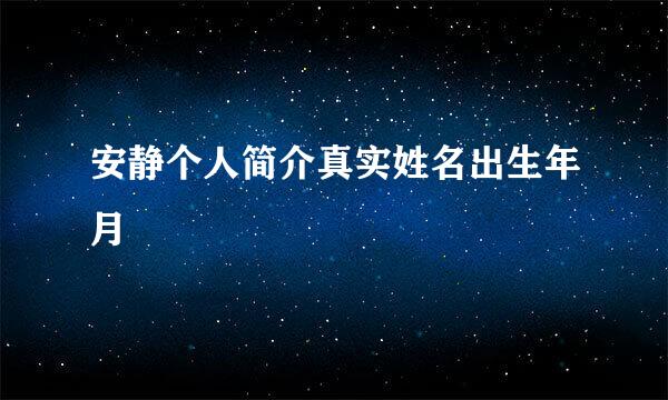 安静个人简介真实姓名出生年月