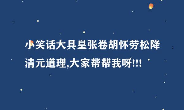 小笑话大具皇张卷胡怀劳松降清元道理,大家帮帮我呀!!!