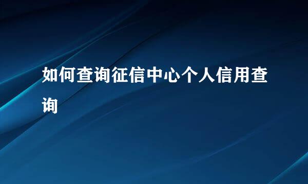 如何查询征信中心个人信用查询