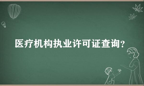 医疗机构执业许可证查询？