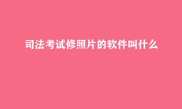 司法考试修照片的软件叫什么