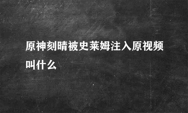 原神刻晴被史莱姆注入原视频叫什么