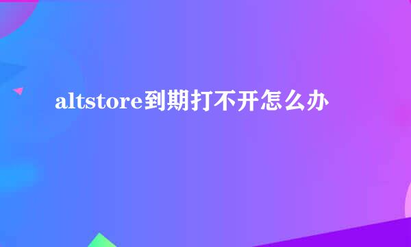 altstore到期打不开怎么办