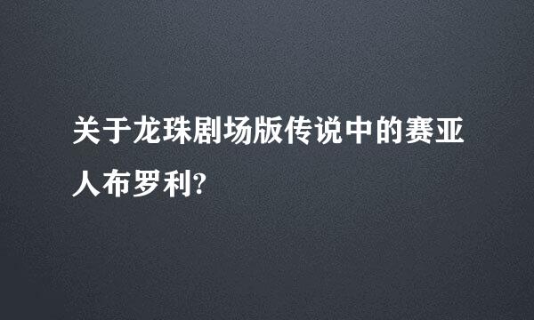 关于龙珠剧场版传说中的赛亚人布罗利?