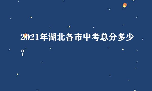 2021年湖北各市中考总分多少？