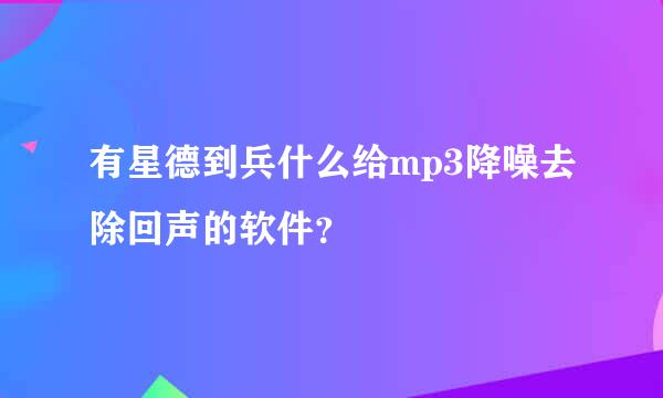 有星德到兵什么给mp3降噪去除回声的软件？