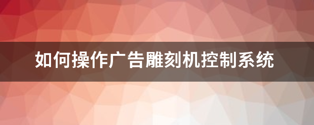 如何操作广告雕刻机控制系统