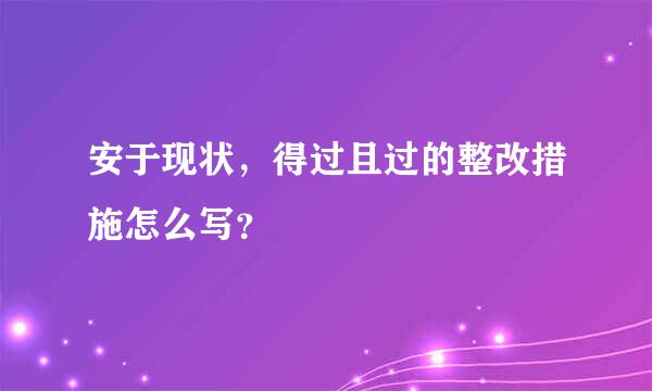 安于现状，得过且过的整改措施怎么写？