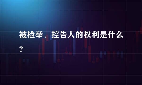 被检举、控告人的权利是什么？