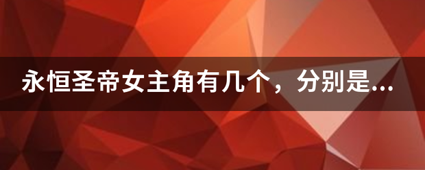 永恒圣帝女主角有几个，分别是谁，说附主尔出名字才采纳