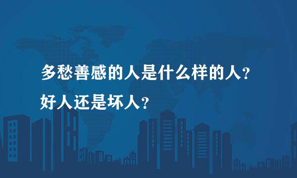 多愁善感的人是什么样的人？好人还是坏人？