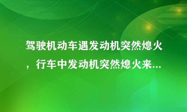 驾驶机动车遇发动机突然熄火，行车中发动机突然熄火来自怎样处置