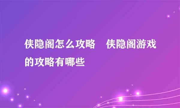 侠隐阁怎么攻略 侠隐阁游戏的攻略有哪些