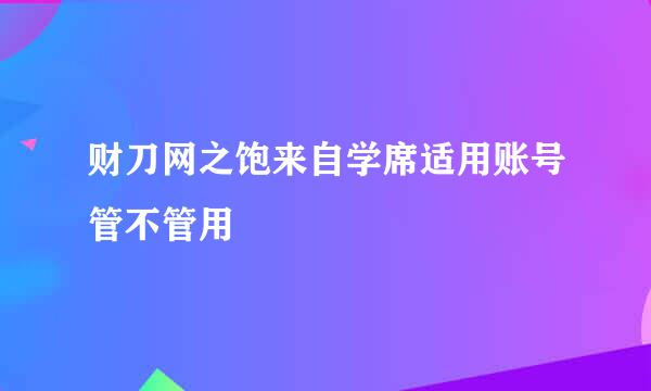 财刀网之饱来自学席适用账号管不管用