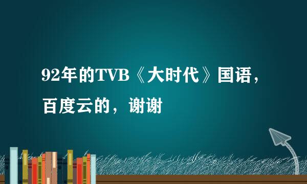 92年的TVB《大时代》国语，百度云的，谢谢