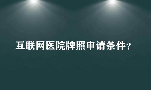 互联网医院牌照申请条件？