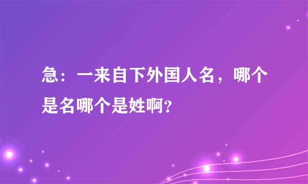 急：一来自下外国人名，哪个是名哪个是姓啊？