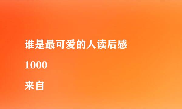 谁是最可爱的人读后感 
1000来自