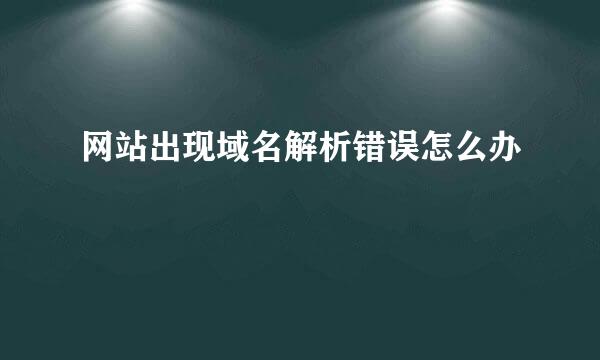 网站出现域名解析错误怎么办