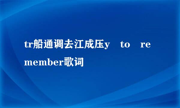 tr船通调去江成压y to remember歌词