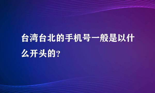 台湾台北的手机号一般是以什么开头的？