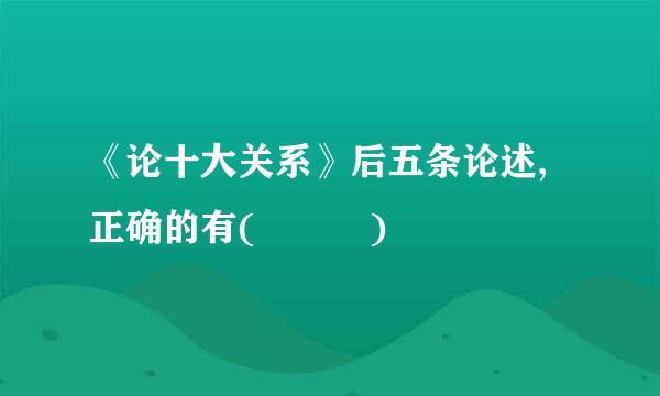 《论十大关系》后五条论述,正确的有(   )