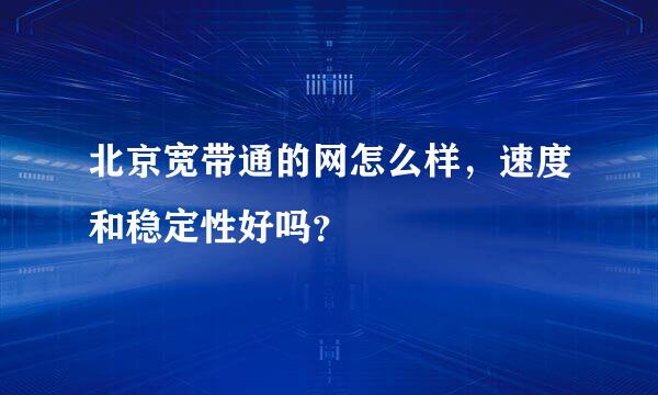 北京宽带通的网怎么样，速度和稳定性好吗？