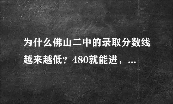 为什么佛山二中的录取分数线越来越低？480就能进，比佛山四中还要低几十分。