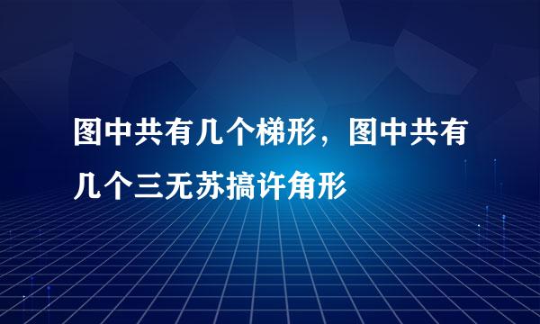 图中共有几个梯形，图中共有几个三无苏搞许角形