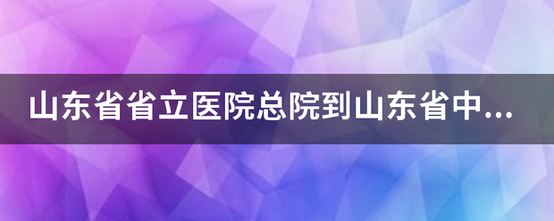 山东省省立医院总院到山东省中医院东院有多远