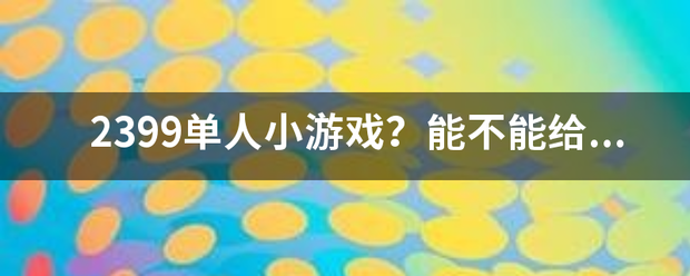 2来自399单人小游戏？能不能给我推荐一个呀？