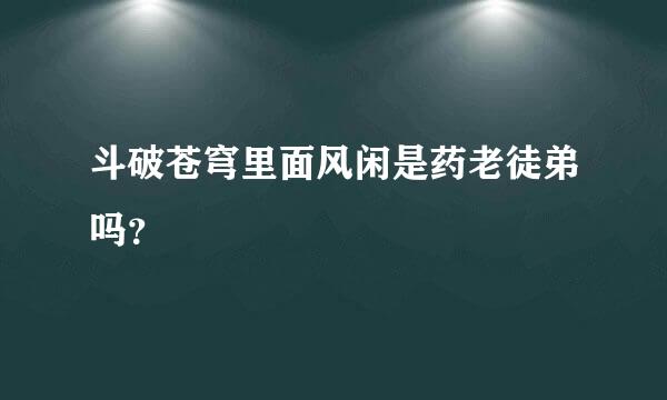 斗破苍穹里面风闲是药老徒弟吗？