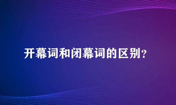 开幕词和闭幕词的区别？