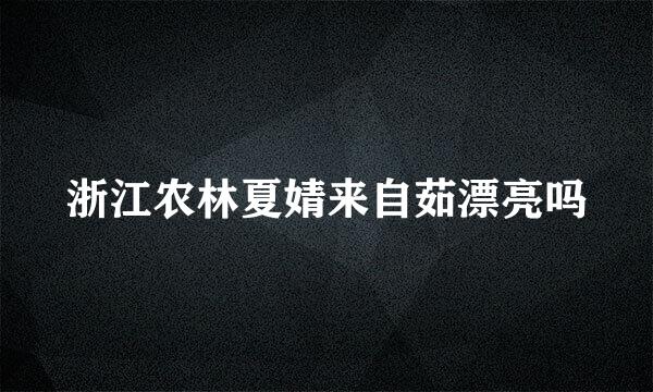 浙江农林夏婧来自茹漂亮吗