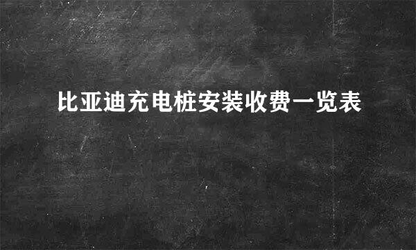 比亚迪充电桩安装收费一览表