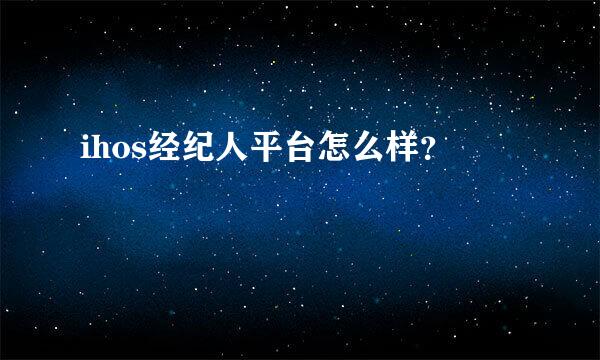 ihos经纪人平台怎么样？