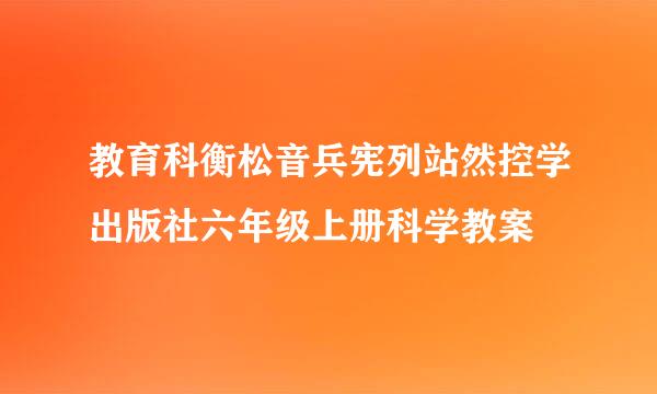 教育科衡松音兵宪列站然控学出版社六年级上册科学教案