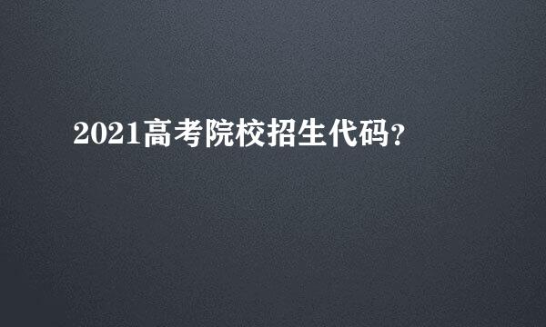 2021高考院校招生代码？