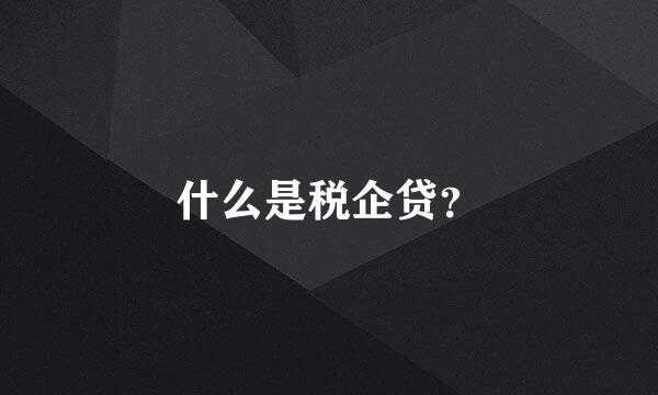 什么是税企贷？