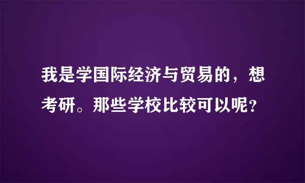 我是学国际经济与贸易的，想考研。那些学校比较可以呢？