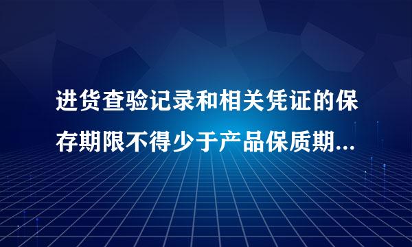 进货查验记录和相关凭证的保存期限不得少于产品保质期满后（）个月；没有明确来自保质期的，保存期限不得少于（）年...