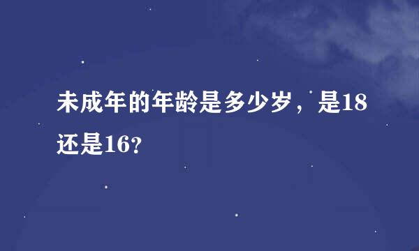 未成年的年龄是多少岁，是18还是16？