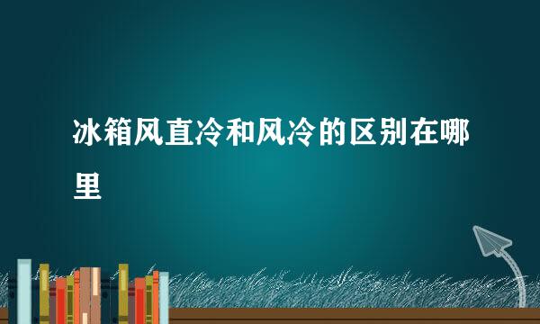 冰箱风直冷和风冷的区别在哪里