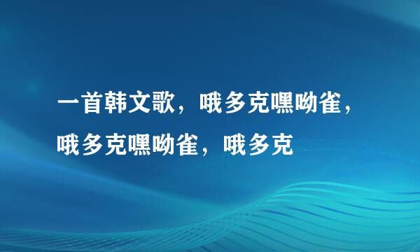 一首韩文歌，哦多克嘿呦雀，哦多克嘿呦雀，哦多克