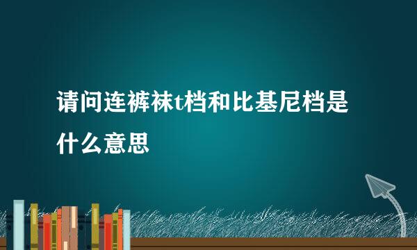 请问连裤袜t档和比基尼档是什么意思