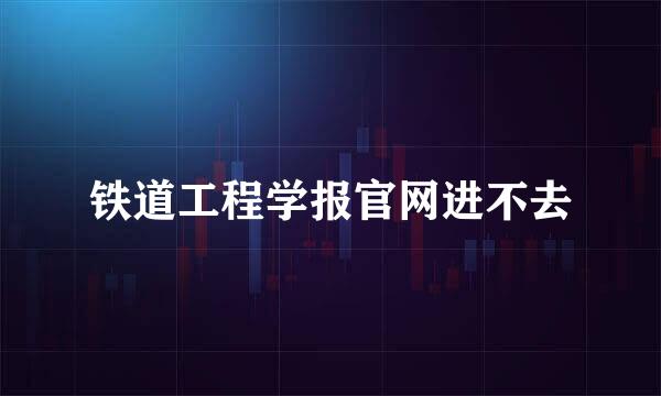 铁道工程学报官网进不去