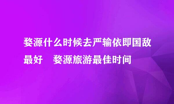 婺源什么时候去严输依即国敌最好 婺源旅游最佳时间